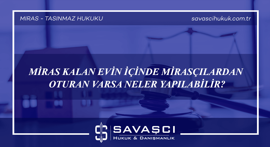 MİRAS KALAN EVİN İÇİNDE MİRASÇILARDAN OTURAN VARSA NELER YAPILABİLİR?